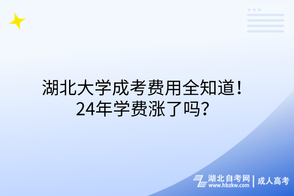 湖北大學成考費用全知道！24年學費漲了嗎？