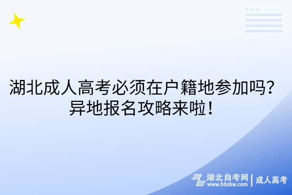 湖北成人高考必須在戶籍地參加嗎？異地報名攻略來啦！