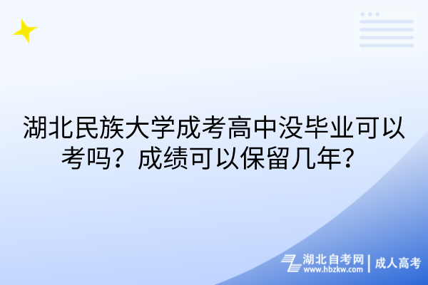 湖北民族大學(xué)成考高中沒畢業(yè)可以考嗎？成績可以保留幾年？