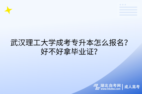 武漢理工大學(xué)成考專(zhuān)升本怎么報(bào)名？好不好拿畢業(yè)證？