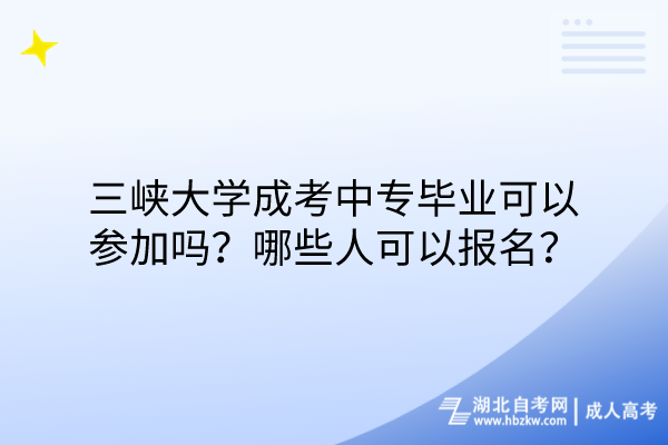 三峽大學(xué)成考中專畢業(yè)可以參加嗎？哪些人可以報名？