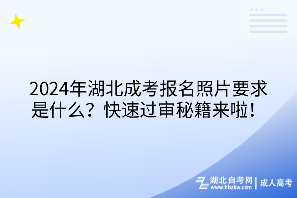 2024年湖北成考報(bào)名照片要求是什么？快速過審秘籍來啦！