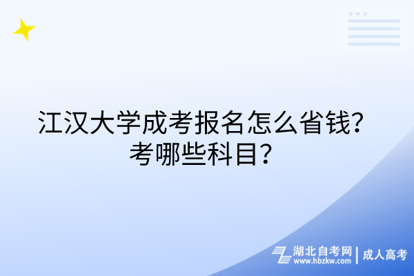 江漢大學(xué)成考報(bào)名怎么省錢(qián)？考哪些科目？