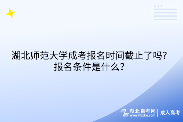 湖北師范大學(xué)成考報名時間截止了嗎？報名條件是什么？