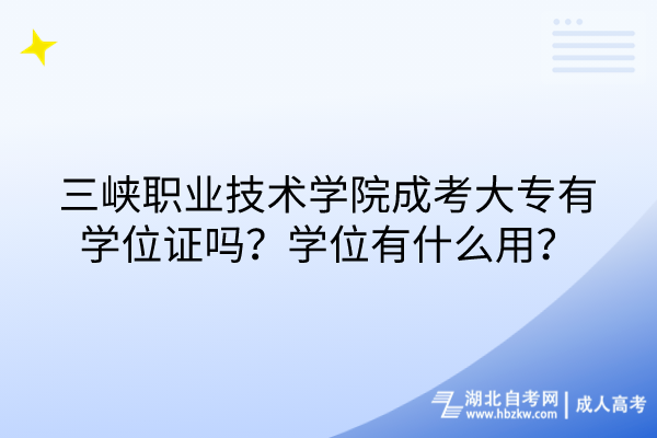 三峽職業(yè)技術(shù)學(xué)院成考大專有學(xué)位證嗎？學(xué)位有什么用？