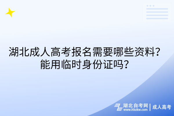 湖北成人高考報(bào)名需要哪些資料？能用臨時(shí)身份證嗎？