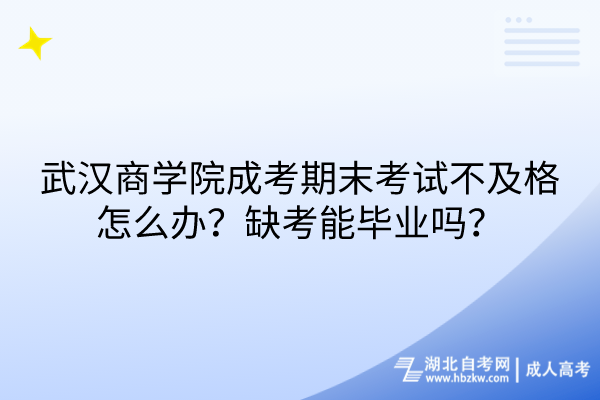 武漢商學(xué)院成考期末考試不及格怎么辦？缺考能畢業(yè)嗎？