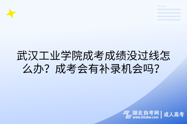 武漢工業(yè)學(xué)院成考成績(jī)沒過線怎么辦？成考會(huì)有補(bǔ)錄機(jī)會(huì)嗎？