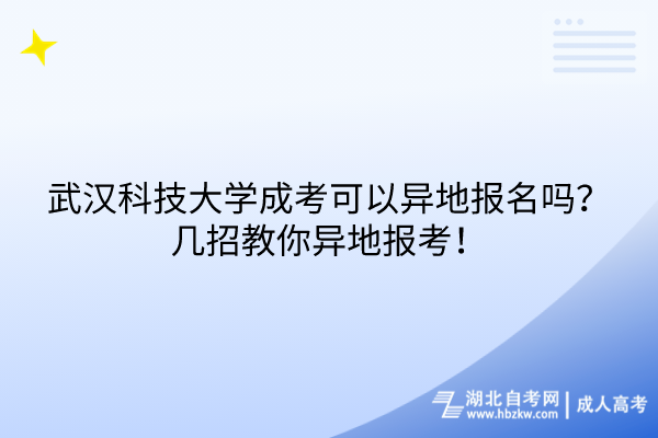 武漢科技大學(xué)成考可以異地報(bào)名嗎？幾招教你異地報(bào)考！