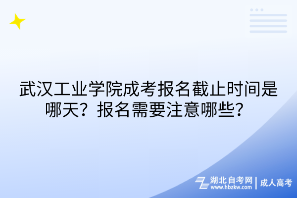 武漢工業(yè)學(xué)院成考報名截止時間是哪天？報名需要注意哪些？