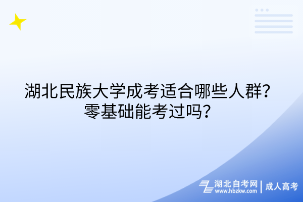 湖北民族大學(xué)成考適合哪些人群？零基礎(chǔ)能考過嗎？