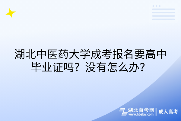 湖北中醫(yī)藥大學(xué)成考報(bào)名要高中畢業(yè)證嗎？沒有怎么辦？