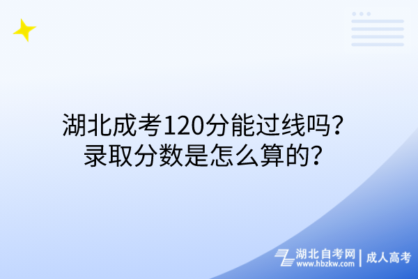 湖北成考120分能過線嗎？錄取分數(shù)是怎么算的？