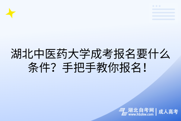 湖北中醫(yī)藥大學(xué)成考報(bào)名要什么條件？手把手教你報(bào)名！