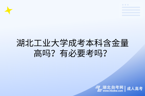 湖北工業(yè)大學(xué)成考本科含金量高嗎？有必要考嗎？