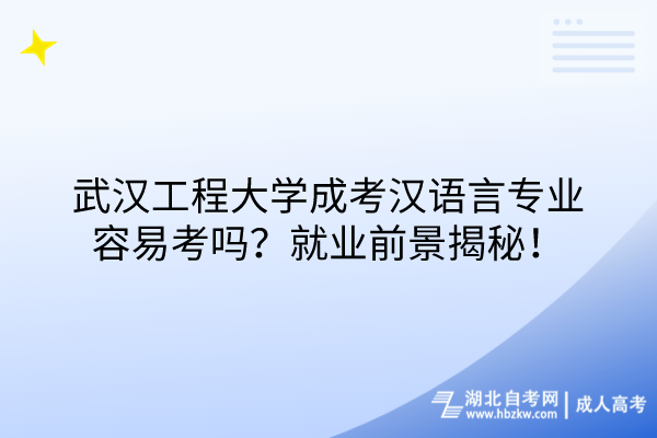 武漢工程大學(xué)成考漢語言專業(yè)容易考嗎？就業(yè)前景揭秘！