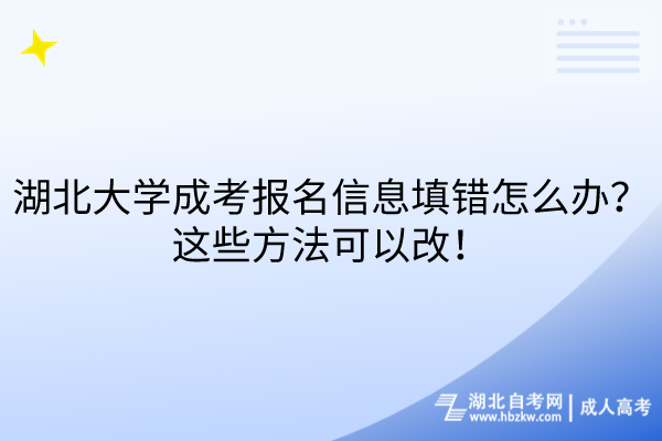 湖北大學(xué)成考報(bào)名信息填錯(cuò)怎么辦？這些方法可以改！