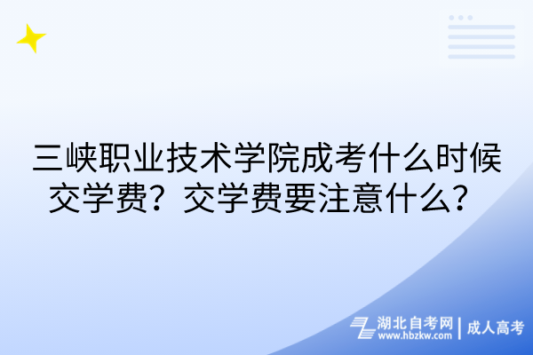 三峽職業(yè)技術學院成考什么時候交學費？交學費要注意什么？