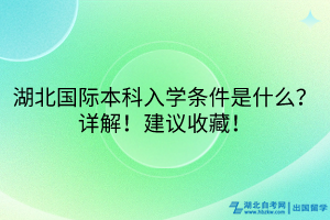 湖北國際本科入學(xué)條件是什么？詳解！建議收藏！