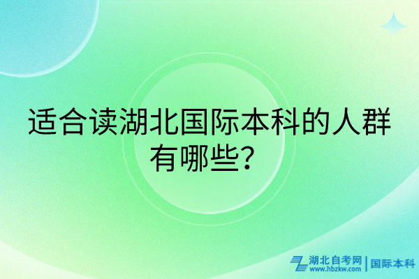 適合讀湖北國際本科的人群有哪些？