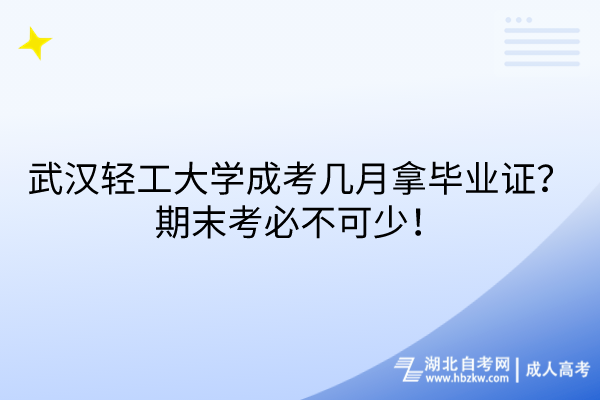 武漢輕工大學(xué)成考幾月拿畢業(yè)證？期末考必不可少！