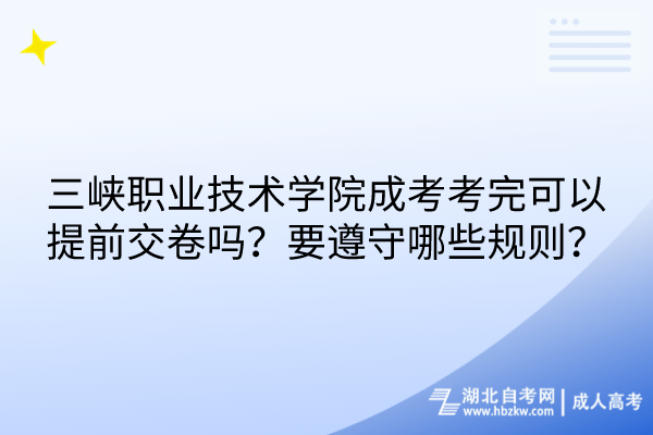 三峽職業(yè)技術學院成考考完可以提前交卷嗎？要遵守哪些規(guī)則？