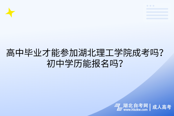 高中畢業(yè)才能參加湖北理工學院成考嗎？初中學歷能報名嗎？