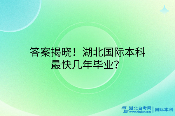 答案揭曉！湖北國(guó)際本科最快幾年畢業(yè)？