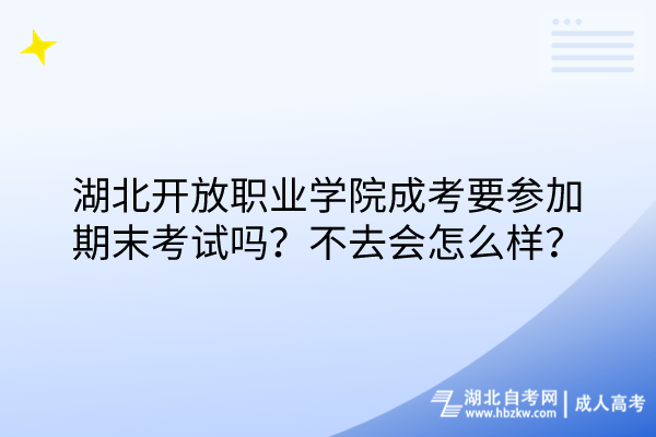 湖北開放職業(yè)學院成考要參加期末考試嗎？不去會怎么樣？