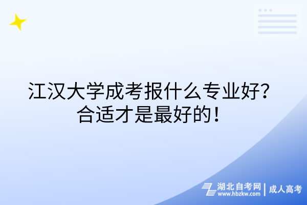 江漢大學(xué)成考報什么專業(yè)好？合適才是最好的！