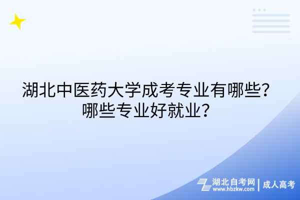 湖北中醫(yī)藥大學成考專業(yè)有哪些？哪些專業(yè)好就業(yè)？