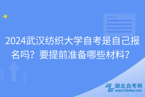 2024武漢紡織大學(xué)自考是自己報(bào)名嗎？要提前準(zhǔn)備哪些材料？