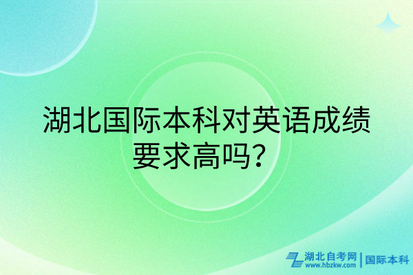 湖北國際本科對英語成績要求高嗎？