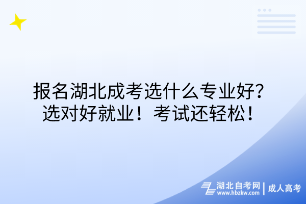 報名湖北成考選什么專業(yè)好？選對好就業(yè)！考試還輕松！