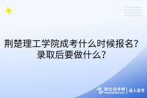 荊楚理工學(xué)院成考什么時(shí)候報(bào)名？錄取后要做什么？