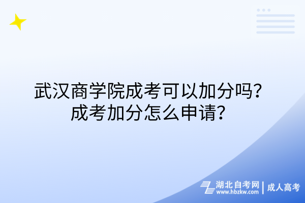 武漢商學院成考可以加分嗎？成考加分怎么申請？