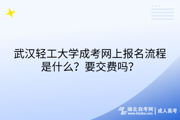 武漢輕工大學成考網上報名流程是什么？要交費嗎？