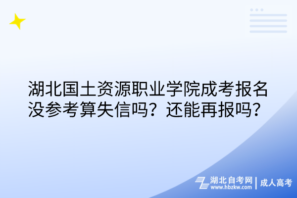 湖北國土資源職業(yè)學(xué)院成考報名沒參考算失信嗎？還能再報嗎？