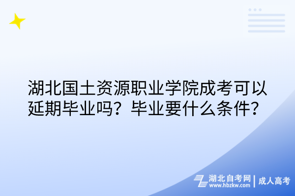 湖北國土資源職業(yè)學(xué)院成考可以延期畢業(yè)嗎？畢業(yè)要什么條件？