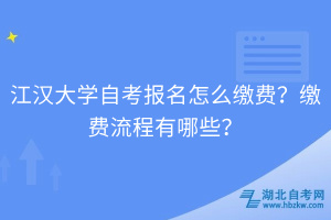 江漢大學(xué)自考報名怎么繳費？繳費流程有哪些？