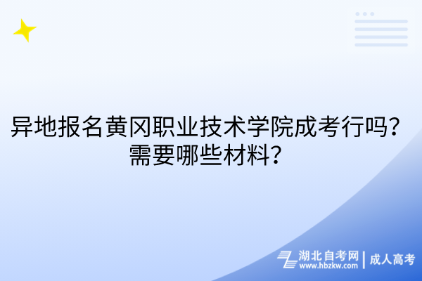 異地報名黃岡職業(yè)技術學院成考行嗎？需要哪些材料？