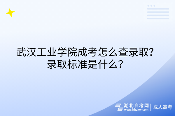 武漢工業(yè)學(xué)院成考怎么查錄??？錄取標(biāo)準(zhǔn)是什么？