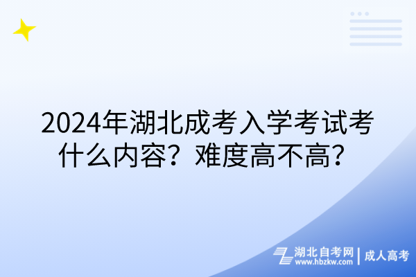 2024年湖北成考入學(xué)考試考什么內(nèi)容？難度高不高？