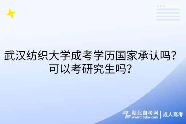 武漢紡織大學(xué)成考學(xué)歷國家承認(rèn)嗎？可以考研究生嗎？