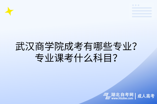 武漢商學院成考有哪些專業(yè)？專業(yè)課考什么科目？