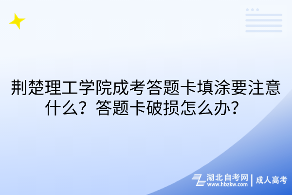 荊楚理工學(xué)院成考答題卡填涂要注意什么？答題卡破損怎么辦？