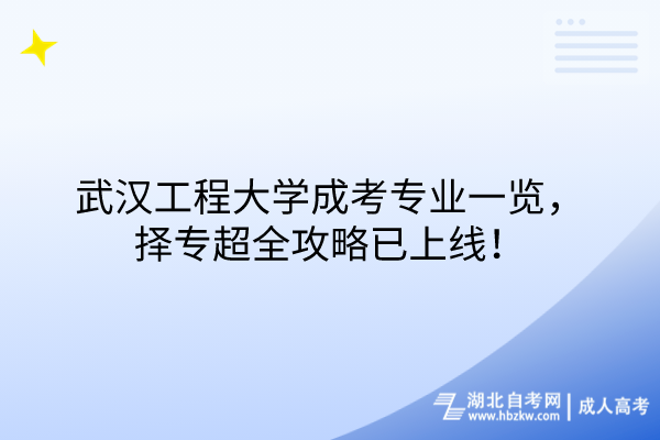 武漢工程大學(xué)成考專業(yè)一覽，擇專超全攻略已上線！