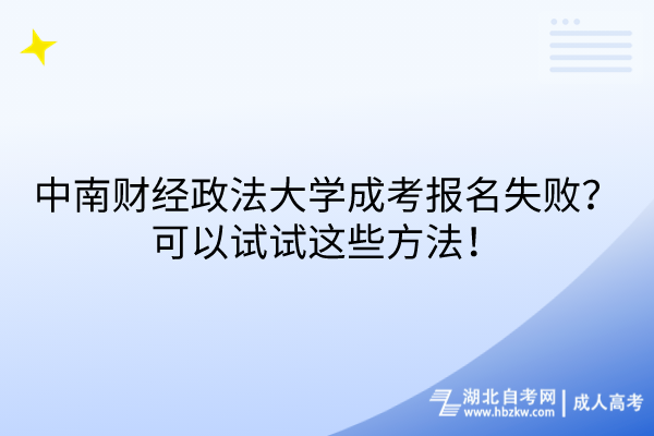 中南財經(jīng)政法大學(xué)成考報名失敗？可以試試這些方法！