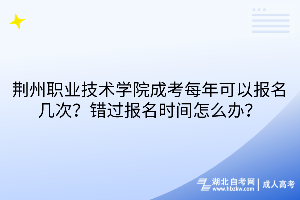 荊州職業(yè)技術(shù)學(xué)院成考每年可以報(bào)名幾次？錯(cuò)過報(bào)名時(shí)間怎么辦？