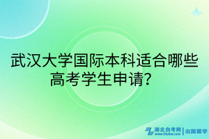 武漢大學(xué)國(guó)際本科適合哪些高考學(xué)生申請(qǐng)？